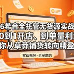 2026希音全托管无货源实战课，覆盖从0到1开店、到单量利润突破，助你从草莽铺货转向精细化盈利